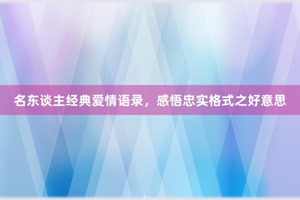 名东谈主经典爱情语录，感悟忠实格式之好意思