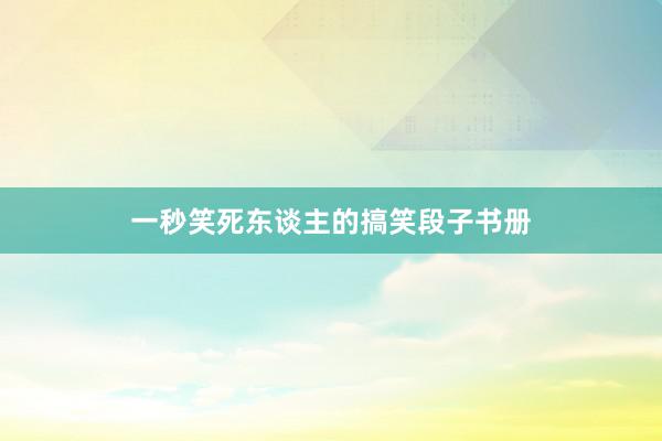 一秒笑死东谈主的搞笑段子书册