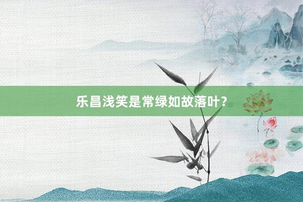 乐昌浅笑是常绿如故落叶？
