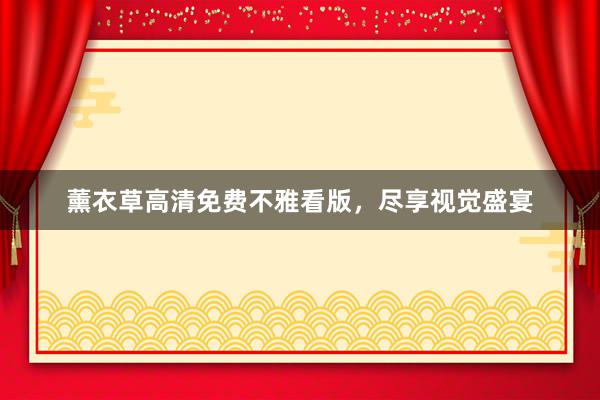 薰衣草高清免费不雅看版，尽享视觉盛宴