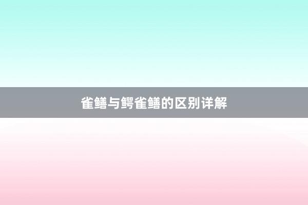 雀鳝与鳄雀鳝的区别详解