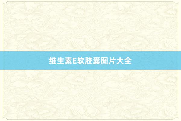 维生素E软胶囊图片大全