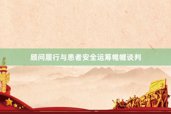顾问履行与患者安全运筹帷幄谈判