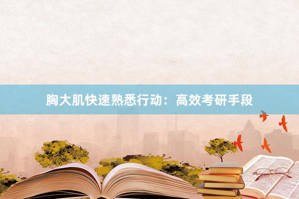 胸大肌快速熟悉行动：高效考研手段