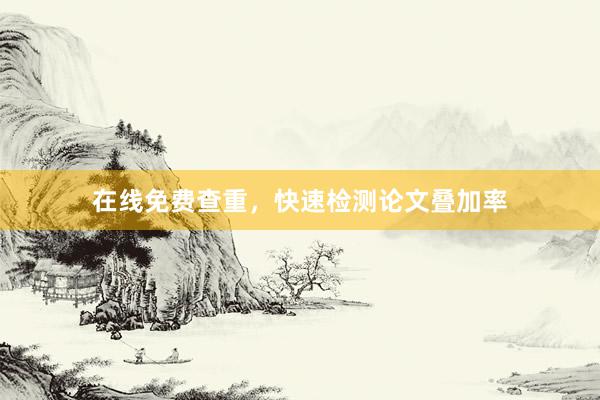 在线免费查重，快速检测论文叠加率