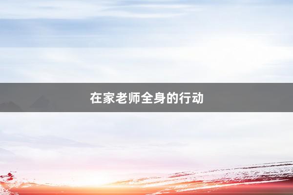 在家老师全身的行动